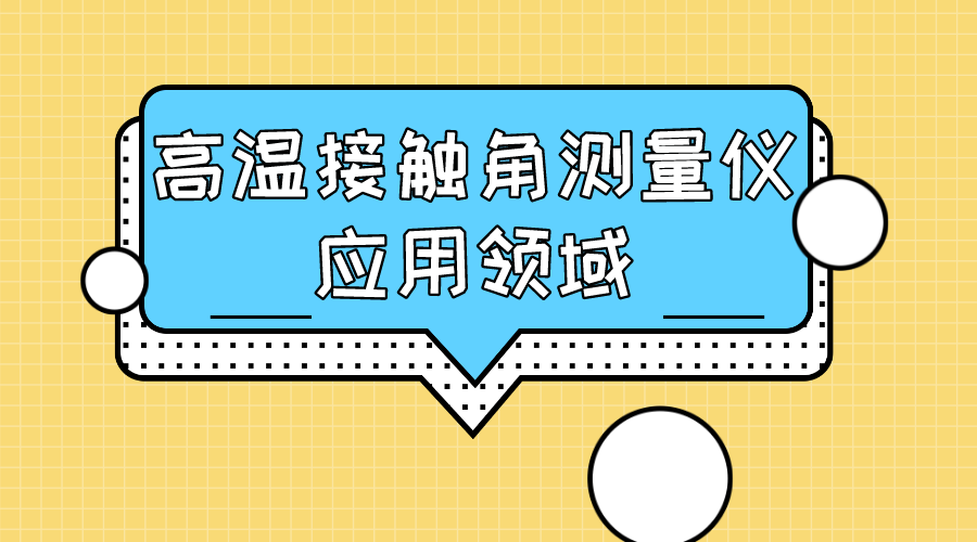 晟鼎精密-高溫接觸角測量儀應用領域